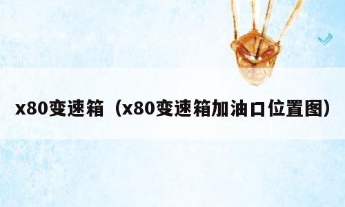 x80变速箱（x80变速箱加油口位置图）