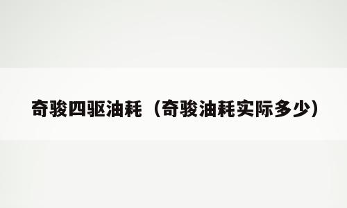 奇骏四驱油耗（奇骏油耗实际多少）