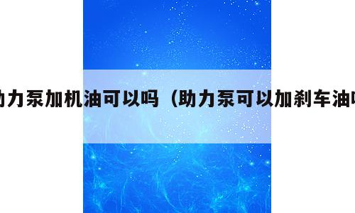 助力泵加机油可以吗（助力泵可以加刹车油吗）