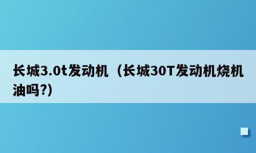 长城3.0t发动机（长城30T发动机烧机油吗?）