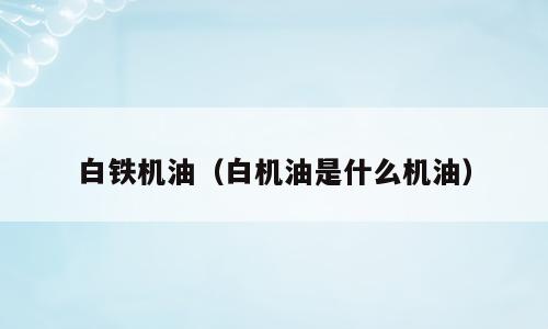 白铁机油（白机油是什么机油）