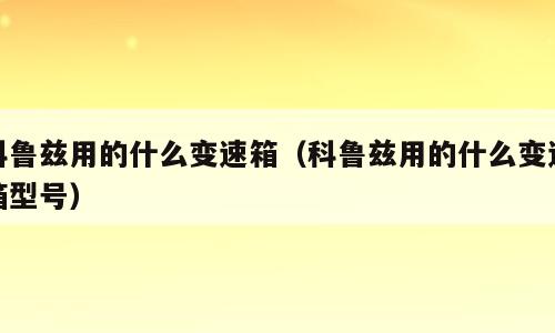 科鲁兹用的什么变速箱（科鲁兹用的什么变速箱型号）