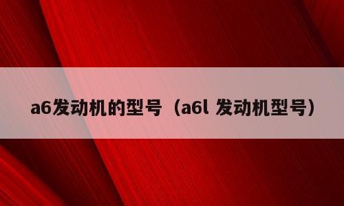 a6发动机的型号（a6l 发动机型号）