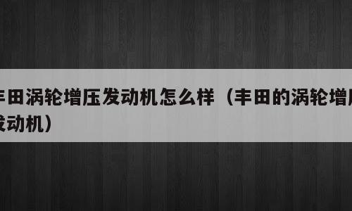丰田涡轮增压发动机怎么样（丰田的涡轮增压发动机）