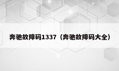 奔驰故障码1337（奔驰故障码大全）