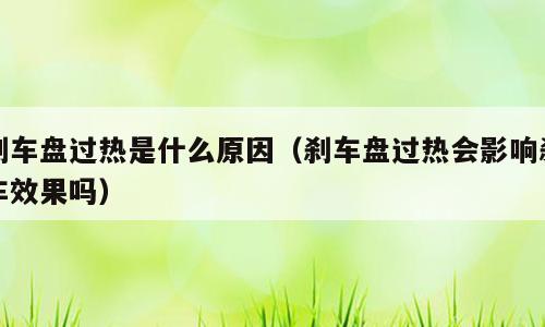 刹车盘过热是什么原因（刹车盘过热会影响刹车效果吗）