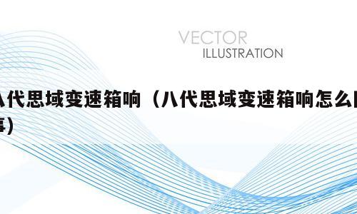 八代思域变速箱响（八代思域变速箱响怎么回事）