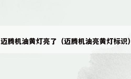 迈腾机油黄灯亮了（迈腾机油亮黄灯标识）
