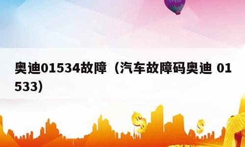 奥迪01534故障（汽车故障码奥迪 01533）