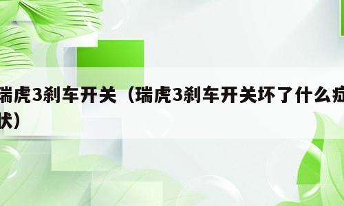 瑞虎3刹车开关（瑞虎3刹车开关坏了什么症状）