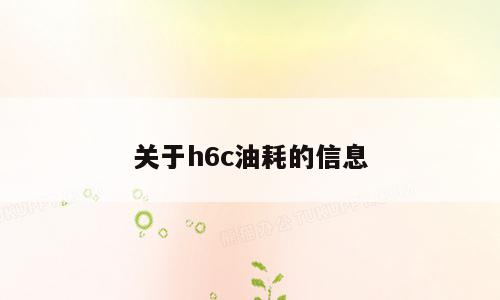 关于h6c油耗的信息