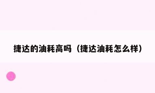 捷达的油耗高吗（捷达油耗怎么样）