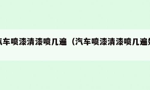 汽车喷漆清漆喷几遍（汽车喷漆清漆喷几遍好）