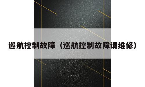 巡航控制故障（巡航控制故障请维修）