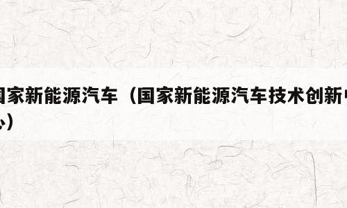 国家新能源汽车（国家新能源汽车技术创新中心）