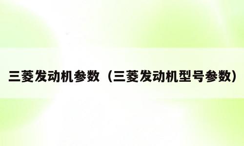 三菱发动机参数（三菱发动机型号参数）