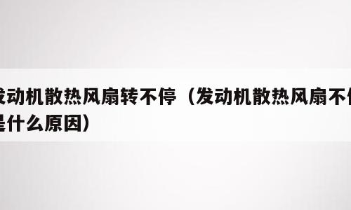发动机散热风扇转不停（发动机散热风扇不停是什么原因）