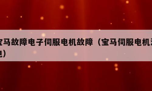 宝马故障电子伺服电机故障（宝马伺服电机没电）