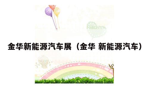 金华新能源汽车展（金华 新能源汽车）