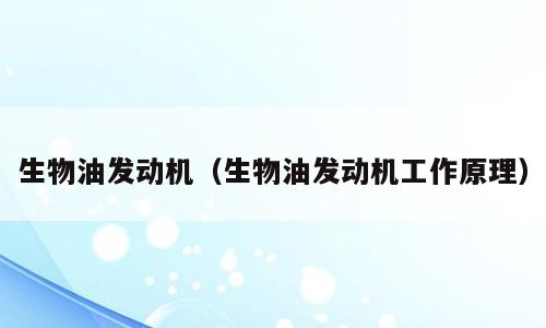 生物油发动机（生物油发动机工作原理）