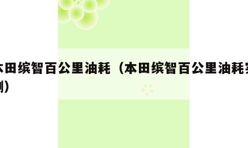 本田缤智百公里油耗（本田缤智百公里油耗实测）