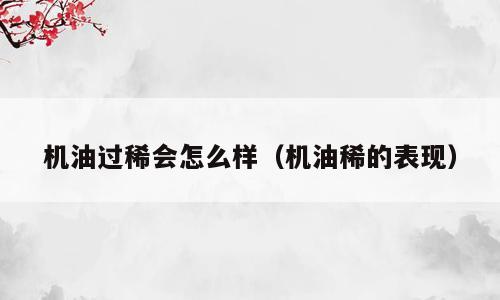 机油过稀会怎么样（机油稀的表现）