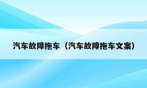 汽车故障拖车（汽车故障拖车文案）