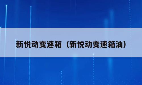 新悦动变速箱（新悦动变速箱油）