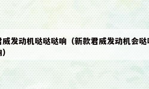 君威发动机哒哒哒响（新款君威发动机会哒哒响）
