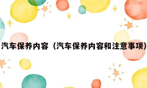 汽车保养内容（汽车保养内容和注意事项）