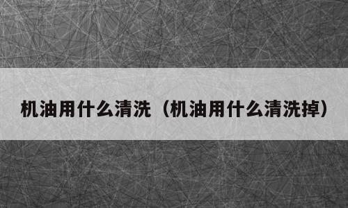 机油用什么清洗（机油用什么清洗掉）