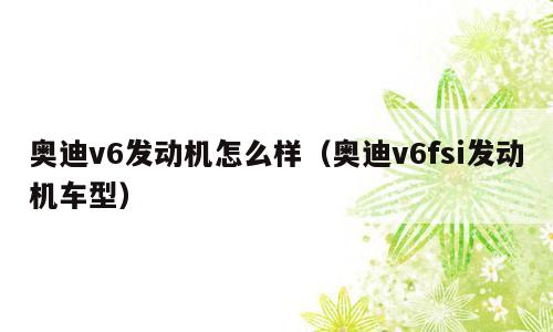 奥迪v6发动机怎么样（奥迪v6fsi发动机车型）