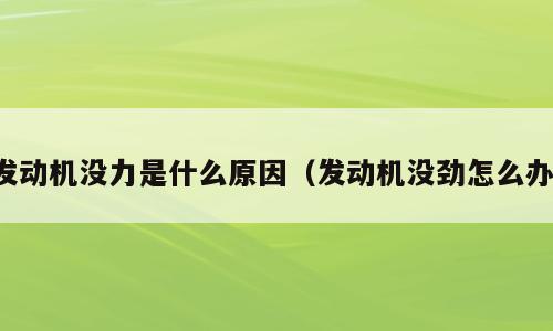 发动机没力是什么原因（发动机没劲怎么办）
