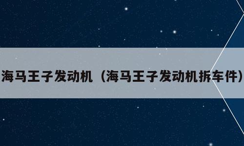 海马王子发动机（海马王子发动机拆车件）