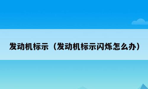 发动机标示（发动机标示闪烁怎么办）