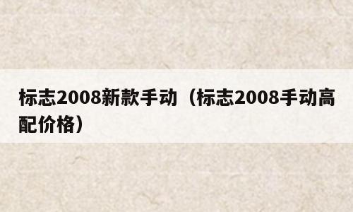 标志2008新款手动（标志2008手动高配价格）