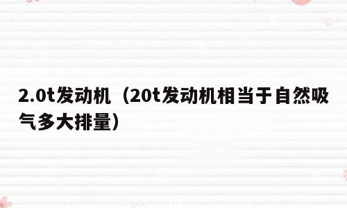 2.0t发动机（20t发动机相当于自然吸气多大排量）