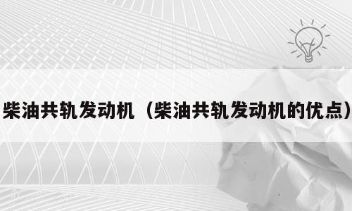 柴油共轨发动机（柴油共轨发动机的优点）