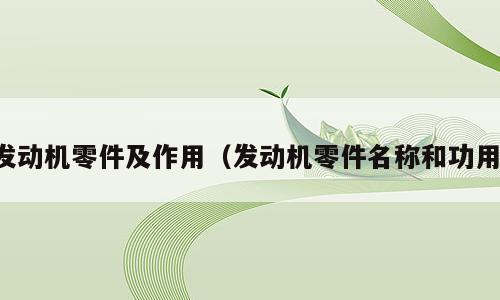 发动机零件及作用（发动机零件名称和功用）