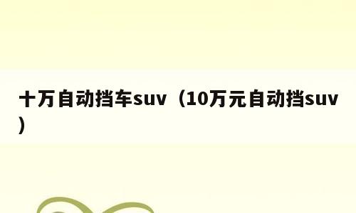 十万自动挡车suv（10万元自动挡suv）