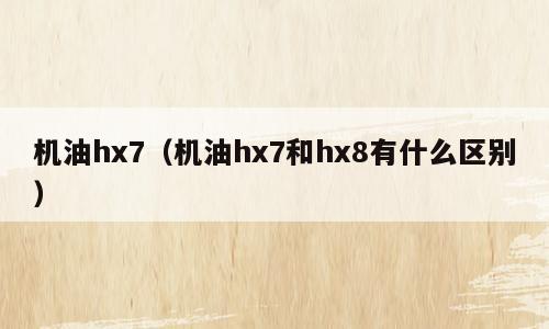 机油hx7（机油hx7和hx8有什么区别）