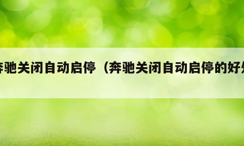 奔驰关闭自动启停（奔驰关闭自动启停的好处）