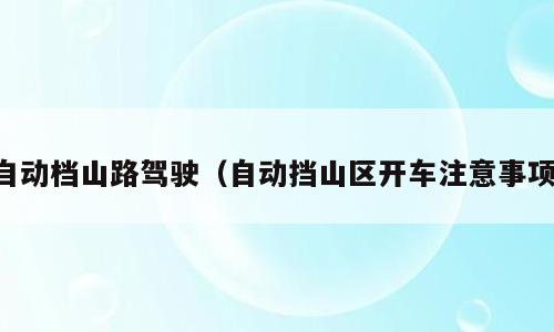 自动档山路驾驶（自动挡山区开车注意事项）