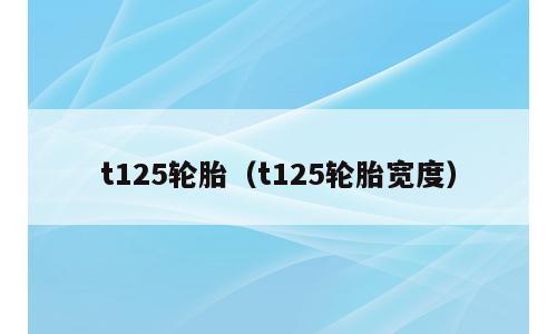 t125轮胎（t125轮胎宽度）