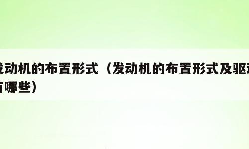 发动机的布置形式（发动机的布置形式及驱动有哪些）