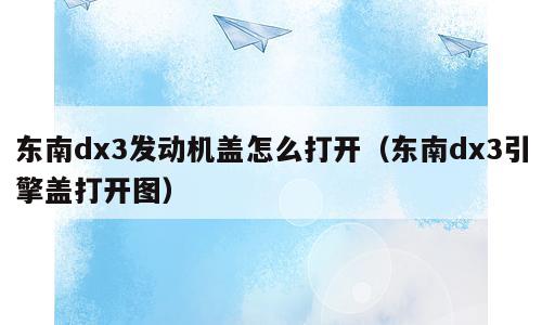 东南dx3发动机盖怎么打开（东南dx3引擎盖打开图）