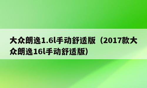大众朗逸1.6l手动舒适版（2017款大众朗逸16l手动舒适版）