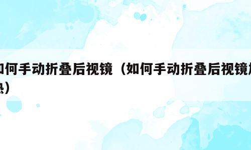 如何手动折叠后视镜（如何手动折叠后视镜加热）