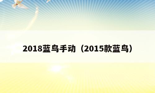 2018蓝鸟手动（2015款蓝鸟）