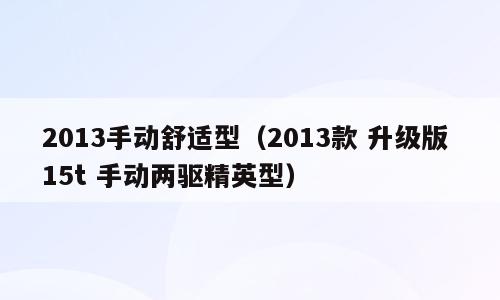 2013手动舒适型（2013款 升级版 15t 手动两驱精英型）